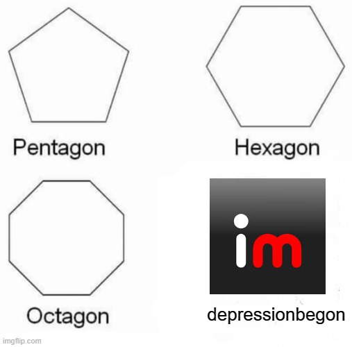 depressionbegon imgflip | depressionbegon | image tagged in memes,pentagon hexagon octagon | made w/ Imgflip meme maker