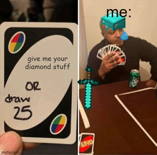 UNO Draw 25 Cards | me:; give me your diamond stuff | image tagged in memes,uno draw 25 cards | made w/ Imgflip meme maker