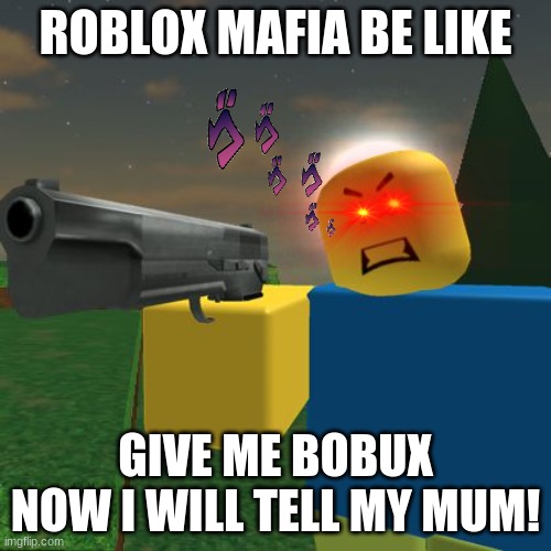 BOBUX MAFIA | ROBLOX MAFIA BE LIKE; GIVE ME BOBUX NOW I WILL TELL MY MUM! | image tagged in roblox noob with a gun | made w/ Imgflip meme maker