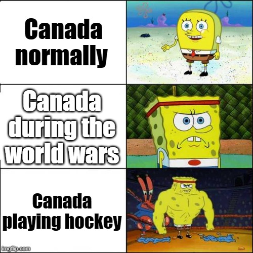 Spongebob strong | Canada normally; Canada during the world wars; Canada playing hockey | image tagged in spongebob strong | made w/ Imgflip meme maker