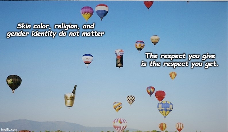 balloons | Skin color, religion, and gender identity do not matter; The respect you give is the respect you get. | image tagged in balloons | made w/ Imgflip meme maker