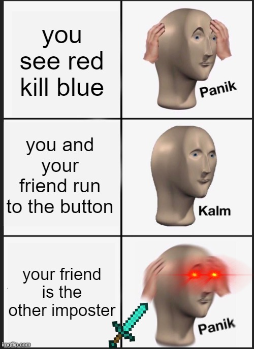 Panik Kalm Panik Meme | you see red kill blue; you and your friend run to the button; your friend is the other imposter | image tagged in memes,panik kalm panik | made w/ Imgflip meme maker