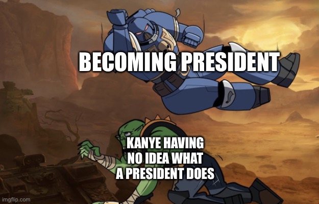 Body slam (40k) | BECOMING PRESIDENT KANYE HAVING NO IDEA WHAT A PRESIDENT DOES | image tagged in body slam 40k | made w/ Imgflip meme maker