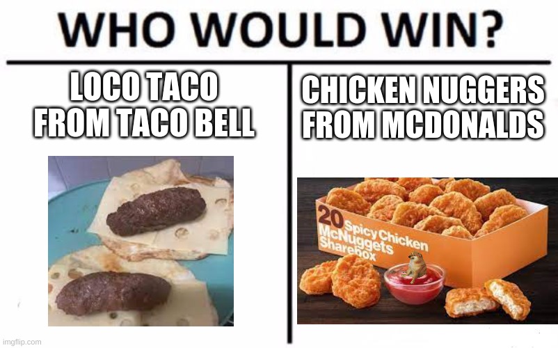 Who Would Win? | LOCO TACO FROM TACO BELL; CHICKEN NUGGERS FROM MCDONALDS | image tagged in memes,who would win | made w/ Imgflip meme maker