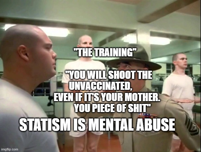 R. Lee Ermey & Private Fluffy | "THE TRAINING"                            "YOU WILL SHOOT THE UNVACCINATED,        EVEN IF IT'S YOUR MOTHER.        YOU PIECE OF SHIT"; STATISM IS MENTAL ABUSE | image tagged in r lee ermey private fluffy | made w/ Imgflip meme maker