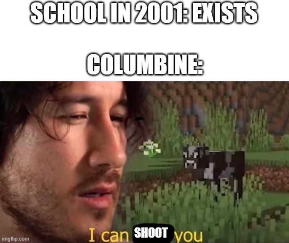 I can milk you (template) | SCHOOL IN 2001: EXISTS; COLUMBINE:; SHOOT | image tagged in i can milk you template | made w/ Imgflip meme maker