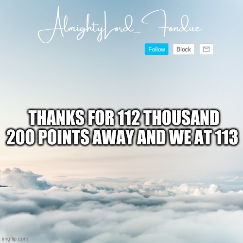 imma challenge my self to get to  120k in 3 days | THANKS FOR 112 THOUSAND 20O POINTS AWAY AND WE AT 113 | image tagged in fondue cloud template | made w/ Imgflip meme maker