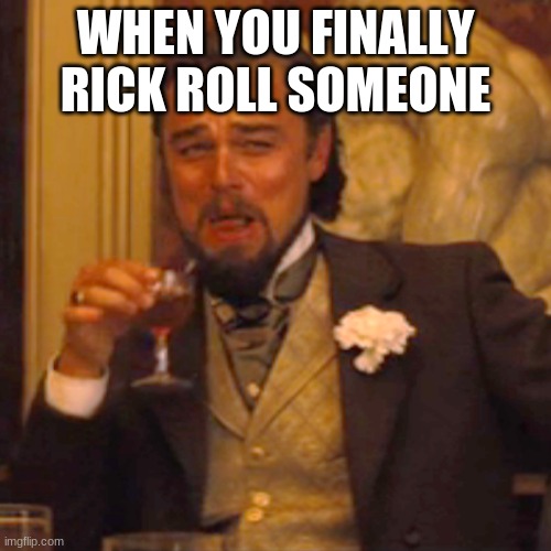 Laughing Leo | WHEN YOU FINALLY RICK ROLL SOMEONE | image tagged in memes,laughing leo | made w/ Imgflip meme maker