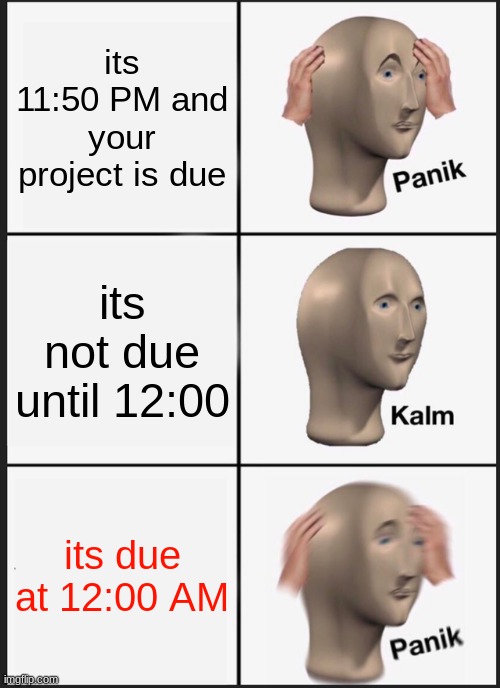 late night work | its 11:50 PM and your project is due; its not due until 12:00; its due at 12:00 AM | image tagged in memes,panik kalm panik,school | made w/ Imgflip meme maker