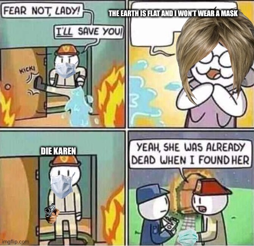 Yeah, she was already dead when I found here. | THE EARTH IS FLAT AND I WON’T WEAR A MASK; DIE KAREN | image tagged in yeah she was already dead when i found here | made w/ Imgflip meme maker