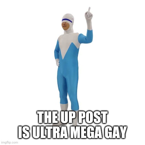 Title | THE UP POST IS ULTRA MEGA GAY | image tagged in frozono | made w/ Imgflip meme maker
