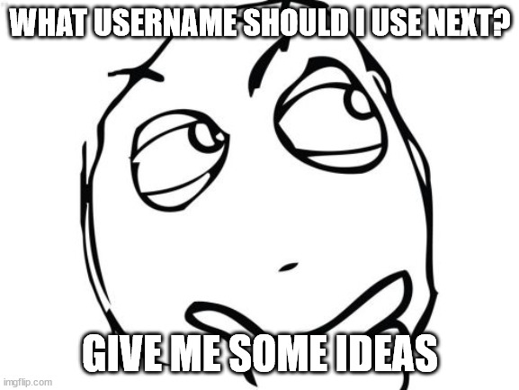 Question Rage Face | WHAT USERNAME SHOULD I USE NEXT? GIVE ME SOME IDEAS | image tagged in memes,question rage face | made w/ Imgflip meme maker