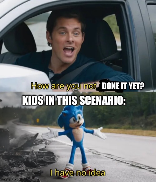 Sonic I have no idea | DONE IT YET? KIDS IN THIS SCENARIO: | image tagged in sonic i have no idea | made w/ Imgflip meme maker