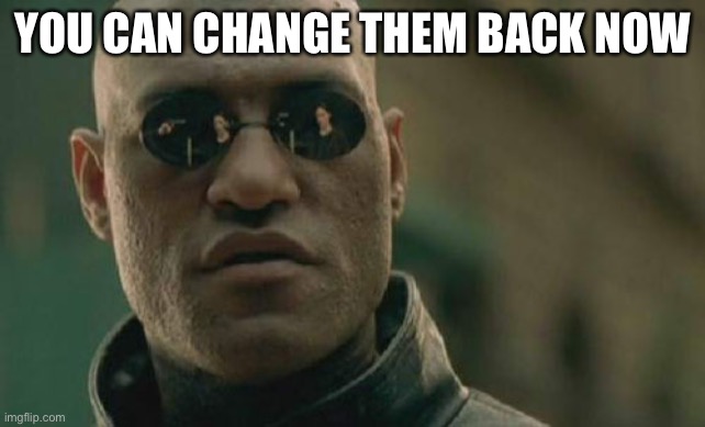If you want | YOU CAN CHANGE THEM BACK NOW | image tagged in memes,matrix morpheus | made w/ Imgflip meme maker