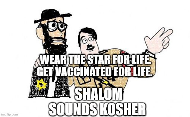 Nazis Everywhere | WEAR THE STAR FOR LIFE. GET VACCINATED FOR LIFE. SHALOM SOUNDS KOSHER | image tagged in nazis everywhere | made w/ Imgflip meme maker