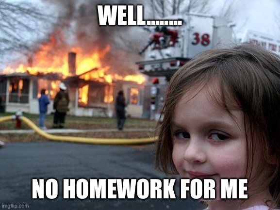 Disaster Girl | WELL........ NO HOMEWORK FOR ME | image tagged in memes,disaster girl | made w/ Imgflip meme maker