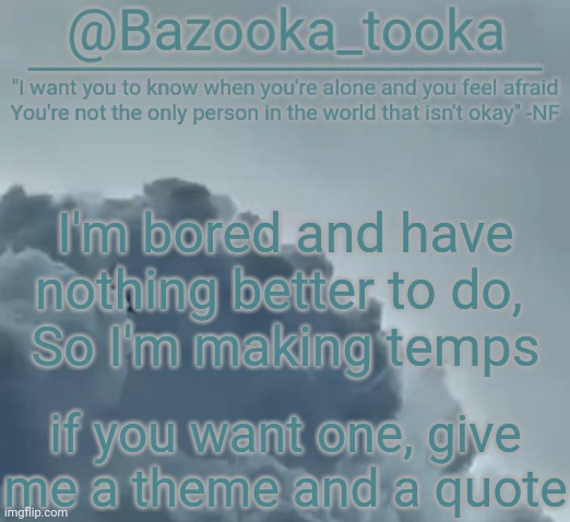 Bazooka's CLOUDS NF Template | I'm bored and have nothing better to do, 
So I'm making temps; if you want one, give me a theme and a quote | image tagged in bazooka's clouds nf template | made w/ Imgflip meme maker