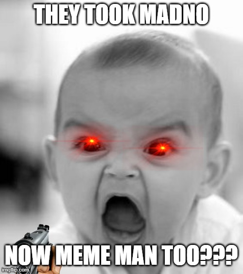 Angry Baby Meme | THEY TOOK MADNO NOW MEME MAN TOO??? | image tagged in memes,angry baby | made w/ Imgflip meme maker