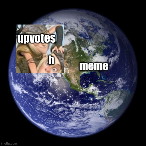 earth | upvotes; meme; h | image tagged in earth | made w/ Imgflip meme maker