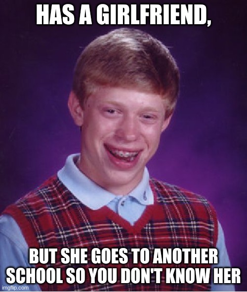 Bad Luck Brian | HAS A GIRLFRIEND, BUT SHE GOES TO ANOTHER SCHOOL SO YOU DON'T KNOW HER | image tagged in memes,bad luck brian,fake girlfriend | made w/ Imgflip meme maker