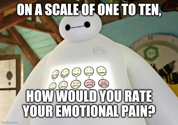 Aaaaaaaaaa | ON A SCALE OF ONE TO TEN, HOW WOULD YOU RATE YOUR EMOTIONAL PAIN? | image tagged in 11 | made w/ Imgflip meme maker