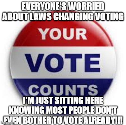 Isn't It Ironic? | EVERYONE'S WORRIED ABOUT LAWS CHANGING VOTING; I'M JUST SITTING HERE KNOWING MOST PEOPLE DON'T EVEN BOTHER TO VOTE ALREADY!!! | image tagged in vote | made w/ Imgflip meme maker
