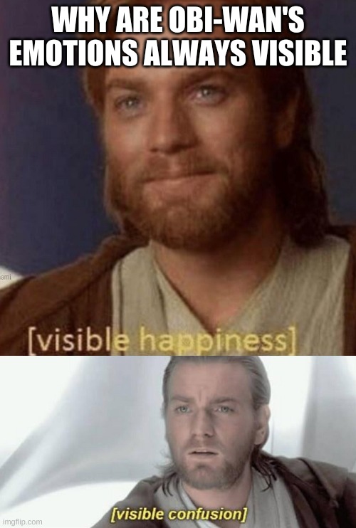 visible confusion | WHY ARE OBI-WAN'S EMOTIONS ALWAYS VISIBLE | image tagged in visible happiness,visible confusion | made w/ Imgflip meme maker