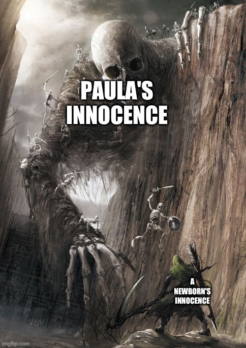 no offense paula | PAULA'S INNOCENCE; A NEWBORN'S INNOCENCE | image tagged in giant monster | made w/ Imgflip meme maker