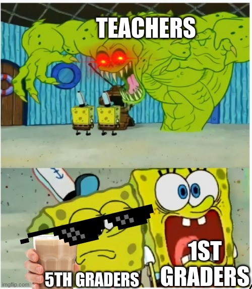 SpongeBob SquarePants scared but also not scared | TEACHERS; 1ST GRADERS; 5TH GRADERS | image tagged in spongebob squarepants scared but also not scared | made w/ Imgflip meme maker
