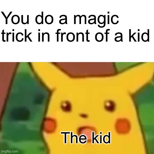Surprised Pikachu | You do a magic trick in front of a kid; The kid | image tagged in memes,surprised pikachu | made w/ Imgflip meme maker