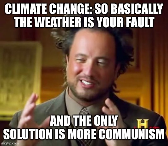 Ancient Aliens | CLIMATE CHANGE: SO BASICALLY THE WEATHER IS YOUR FAULT; AND THE ONLY SOLUTION IS MORE COMMUNISM | image tagged in ancient aliens,liberal logic,maga | made w/ Imgflip meme maker