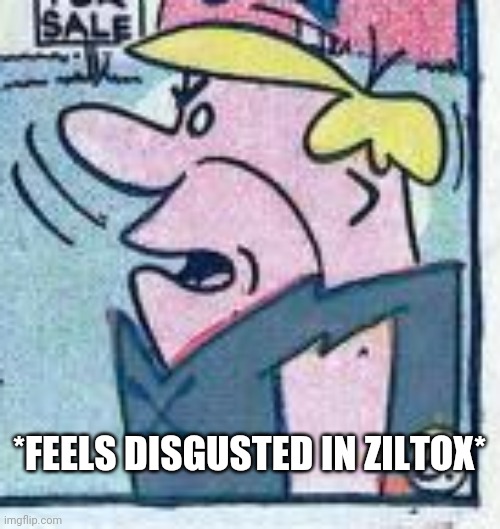 *FEELS DISGUSTED IN ZILTOX* | made w/ Imgflip meme maker
