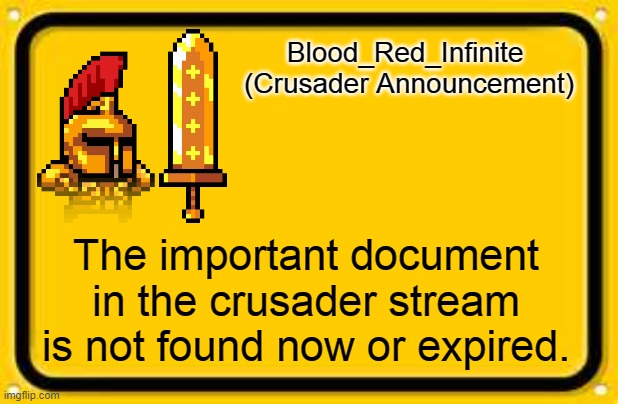 Error happened when viewing the document | Blood_Red_Infinite 
(Crusader Announcement); The important document in the crusader stream is not found now or expired. | image tagged in memes,blank yellow sign | made w/ Imgflip meme maker