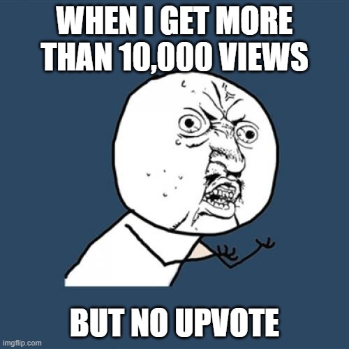 Y U No what? | WHEN I GET MORE THAN 10,000 VIEWS; BUT NO UPVOTE | image tagged in memes,y u no | made w/ Imgflip meme maker