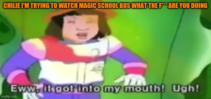 CHILIE I'M TRYING TO WATCH MAGIC SCHOOL BUS WHAT THE F*** ARE YOU DOING | made w/ Imgflip meme maker