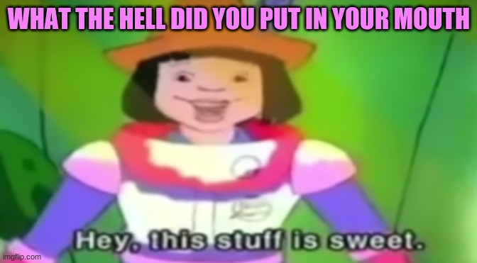 WHAT THE HELL DID YOU PUT IN YOUR MOUTH | made w/ Imgflip meme maker