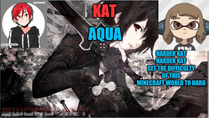 katxaqua | HARDER KAT
HARDER KAT
SET THE DIFFICULTY OF THIS MINECRAFT WORLD TO HARD | image tagged in katxaqua | made w/ Imgflip meme maker