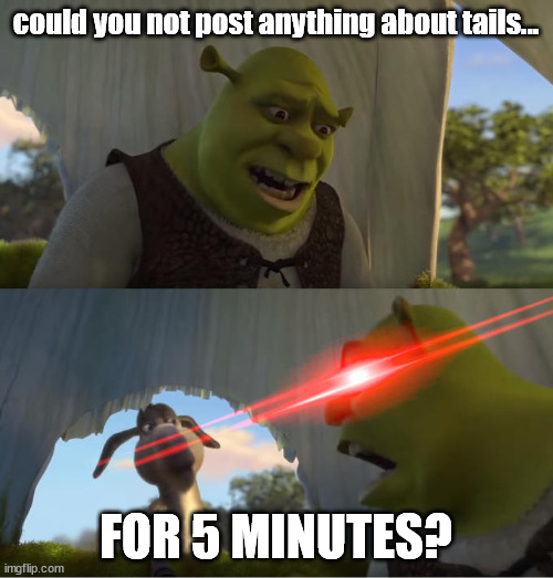 Shrek For Five Minutes | could you not post anything about tails... FOR 5 MINUTES? | image tagged in shrek for five minutes | made w/ Imgflip meme maker