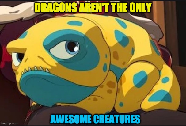 Bait says | DRAGONS AREN'T THE ONLY; AWESOME CREATURES | image tagged in dragon prince,dragons,toad,grumpy toad | made w/ Imgflip meme maker