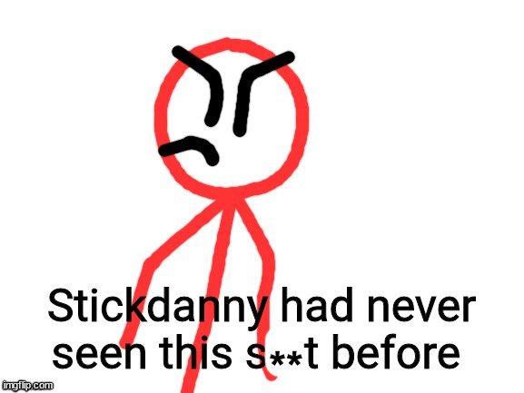 Stickdanny had never seen this shit before | ** | image tagged in stickdanny had never seen this shit before | made w/ Imgflip meme maker