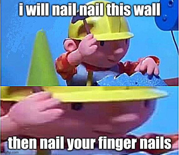 what hapennds if i said this to you | i will nail nail this wall; then nail your finger nails | image tagged in bob the builder | made w/ Imgflip meme maker