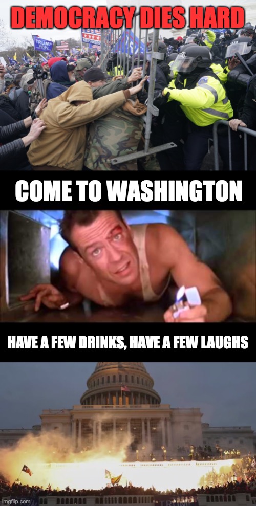 DEMOCRACY DIES HARD; COME TO WASHINGTON; HAVE A FEW DRINKS, HAVE A FEW LAUGHS | image tagged in pro-trump riot,die hard,capital riot | made w/ Imgflip meme maker