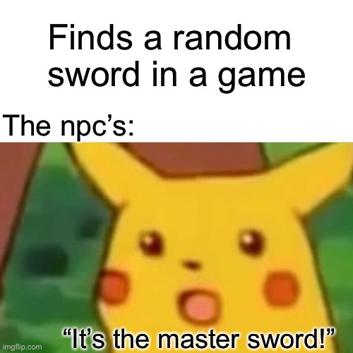 Surprised Pikachu | Finds a random sword in a game; The npc’s:; “It’s the master sword!” | image tagged in memes,surprised pikachu | made w/ Imgflip meme maker