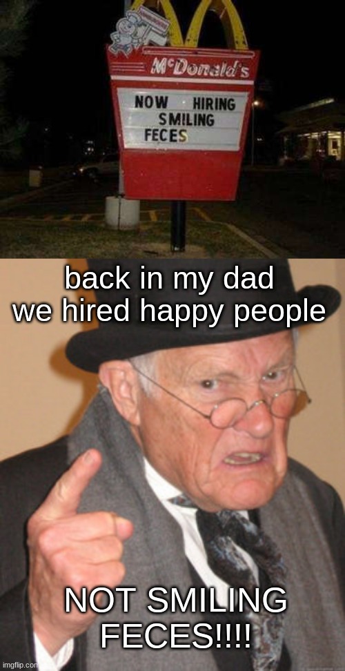 DAYYYY*** | back in my dad we hired happy people; NOT SMILING FECES!!!! | image tagged in memes,back in my day | made w/ Imgflip meme maker