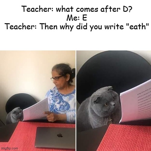 Death | Teacher: what comes after D?
Me: E
Teacher: Then why did you write "eath" | image tagged in woman showing paper to cat,death | made w/ Imgflip meme maker