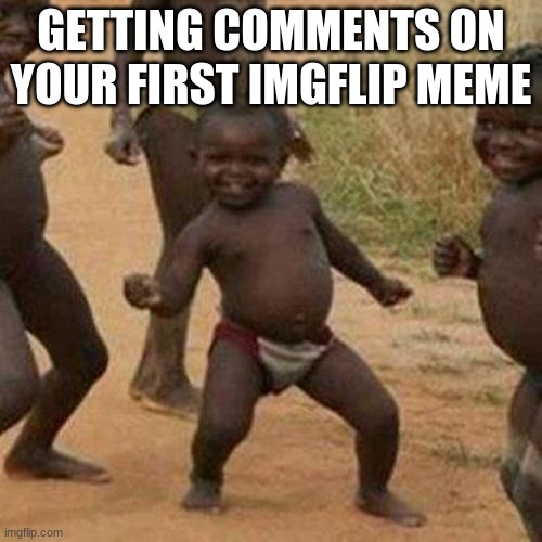 Third World Success Kid Meme | GETTING COMMENTS ON YOUR FIRST IMGFLIP MEME | image tagged in memes,third world success kid,imgflip,comments | made w/ Imgflip meme maker
