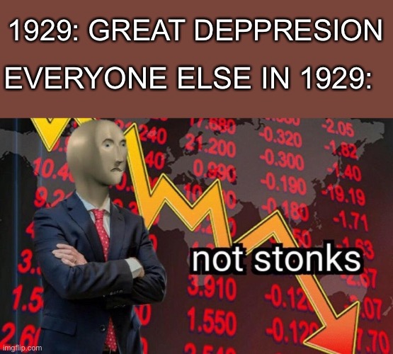 Meme man 1929 | EVERYONE ELSE IN 1929:; 1929: GREAT DEPPRESION | image tagged in not stonks | made w/ Imgflip meme maker