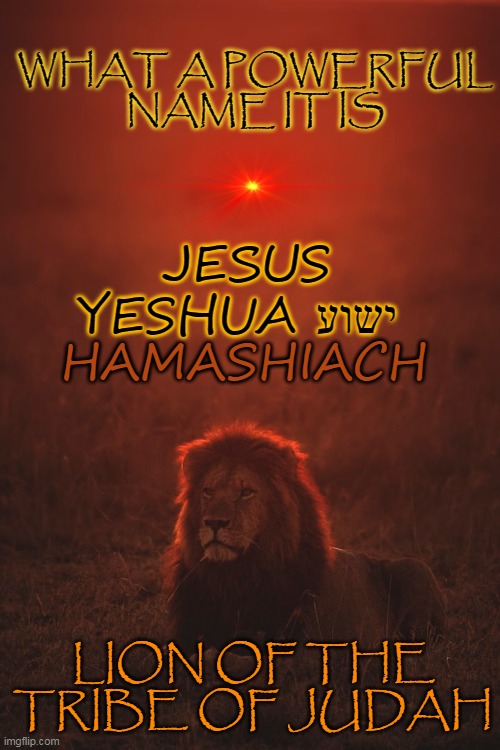 WHAT A POWERFUL NAME IT IS; JESUS YESHUA ישוע; HAMASHIACH; LION OF THE TRIBE OF JUDAH | made w/ Imgflip meme maker