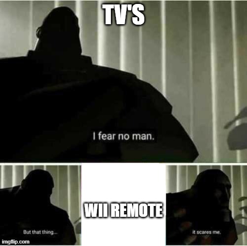 wii remote scary | TV'S; WII REMOTE | image tagged in i fear no man | made w/ Imgflip meme maker