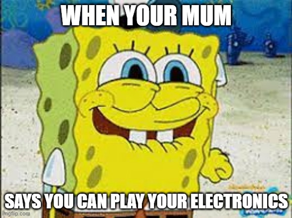 can i | WHEN YOUR MUM; SAYS YOU CAN PLAY YOUR ELECTRONICS | image tagged in funny,memes,spongebob | made w/ Imgflip meme maker